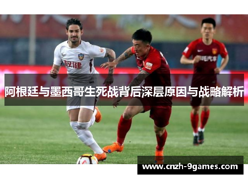 阿根廷与墨西哥生死战背后深层原因与战略解析