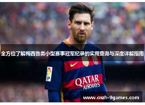 全方位了解梅西各类小型赛事冠军纪录的实用查询与深度详解指南 全方位了解梅西各类小型赛事冠军纪录的实用查询与深度详解指南