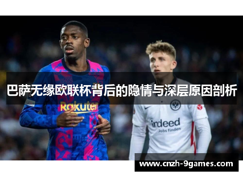 巴萨无缘欧联杯背后的隐情与深层原因剖析