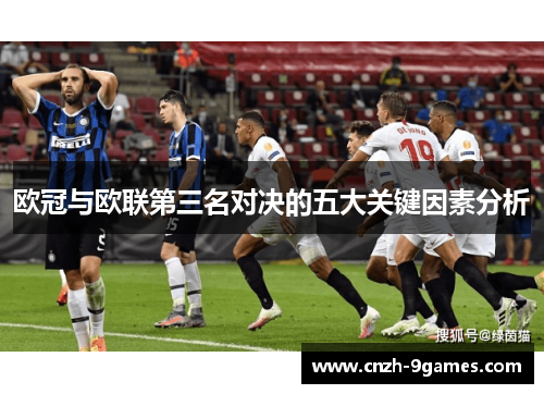 欧冠与欧联第三名对决的五大关键因素分析