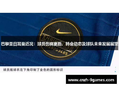 巴黎圣日耳曼近况：球员伤病更新、转会动态及球队未来发展展望