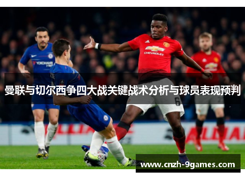 曼联与切尔西争四大战关键战术分析与球员表现预判