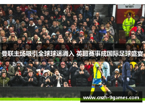 曼联主场吸引全球球迷涌入 英超赛事成国际足球盛宴 曼联主场吸引全球球迷涌入 英超赛事成国际足球盛宴