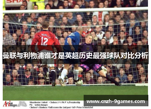 曼联与利物浦谁才是英超历史最强球队对比分析 曼联与利物浦谁才是英超历史最强球队对比分析