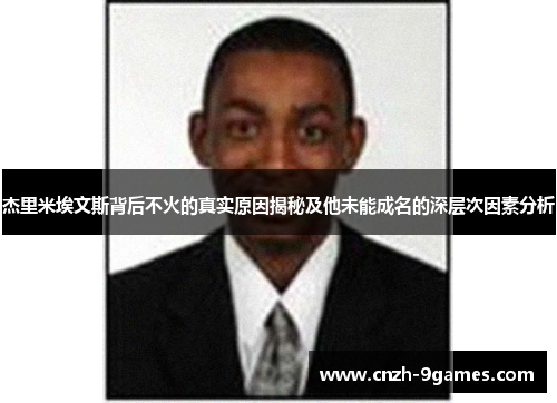 杰里米埃文斯背后不火的真实原因揭秘及他未能成名的深层次因素分析